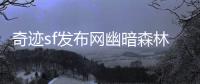 奇迹sf发布网幽暗森林内异变频发的诡异现象